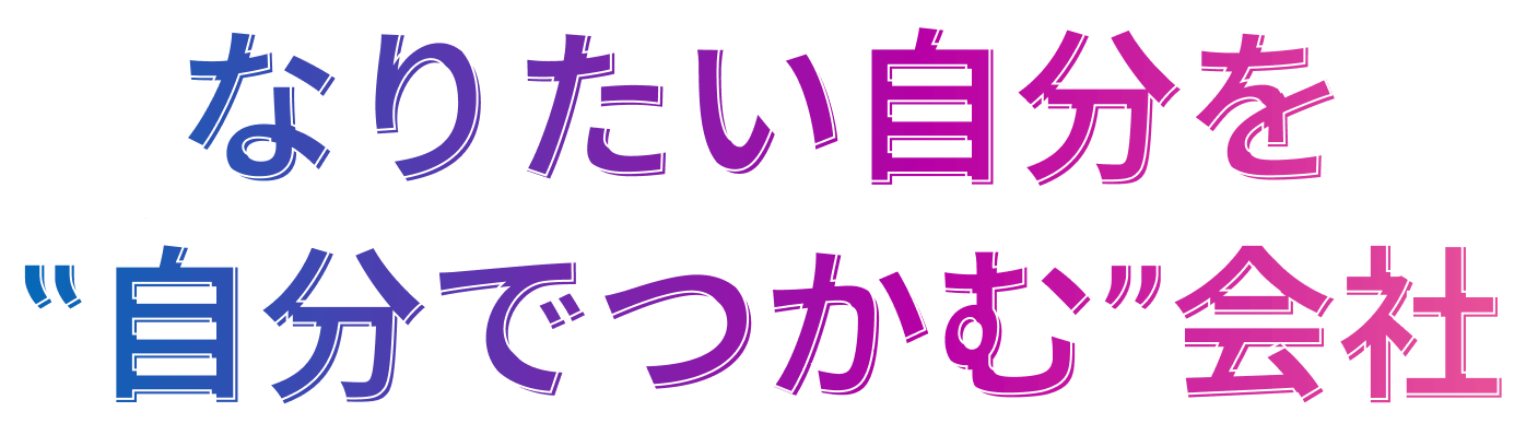 なりたい自分を自分でつかむ会社