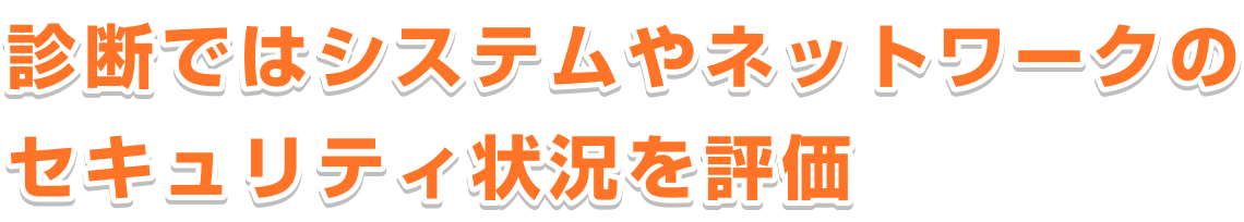 診断ではシステムやネットワークのセキュリティ状況を評価