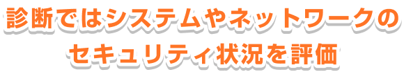 診断ではシステムやネットワークのセキュリティ状況を評価